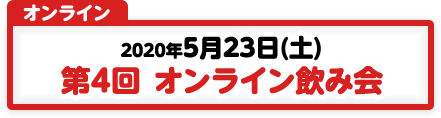 5/23 第4回 オンライン飲み会