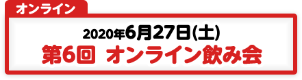 6/27 第6回 オンライン飲み会