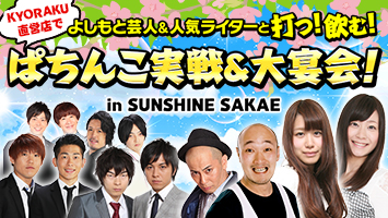 よしもと芸人＆人気ライターと打つ！飲む！KYORAKU直営店でぱちんこ実践＆大宴会!!<br>in SUNSHINE SAKAE　2015年3月7日(土)・3月8日(日)　両日開催！！